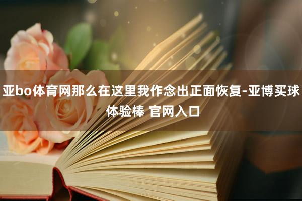 亚bo体育网那么在这里我作念出正面恢复-亚博买球 体验棒 官网入口