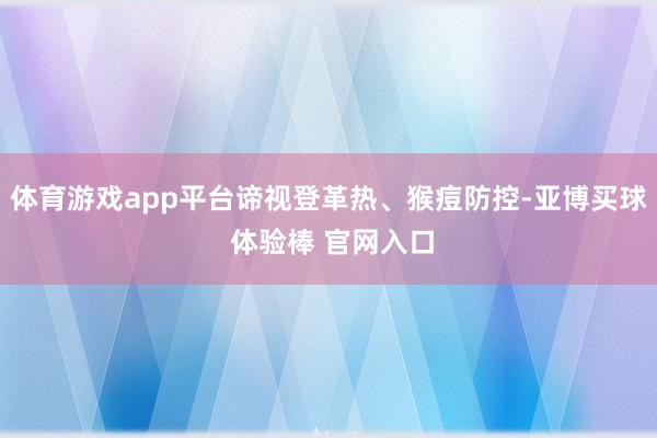 体育游戏app平台谛视登革热、猴痘防控-亚博买球 体验棒 官网入口