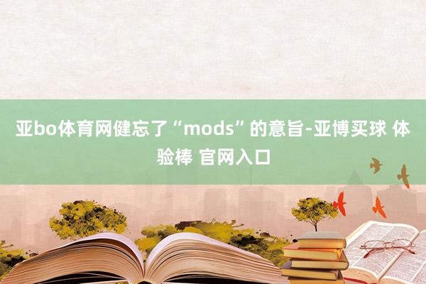 亚bo体育网健忘了“mods”的意旨-亚博买球 体验棒 官网入口