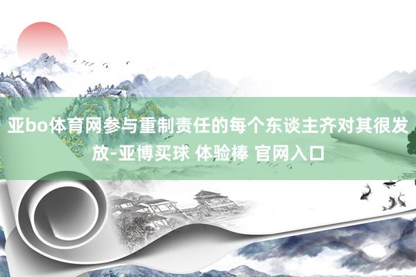 亚bo体育网参与重制责任的每个东谈主齐对其很发放-亚博买球 体验棒 官网入口