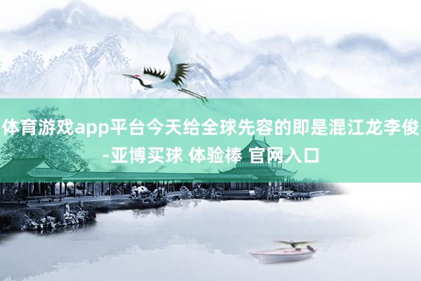 体育游戏app平台今天给全球先容的即是混江龙李俊-亚博买球 体验棒 官网入口
