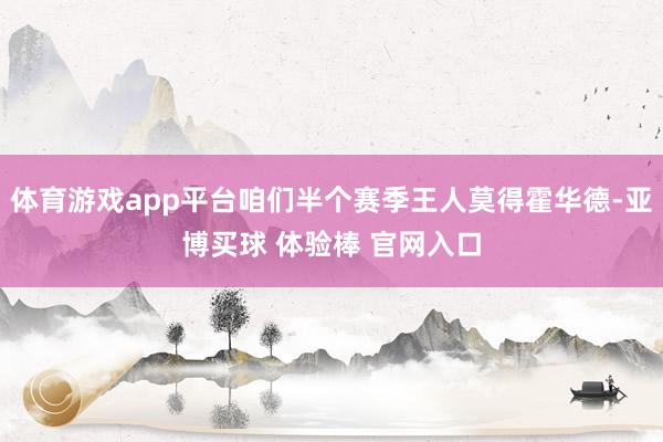 体育游戏app平台咱们半个赛季王人莫得霍华德-亚博买球 体验棒 官网入口
