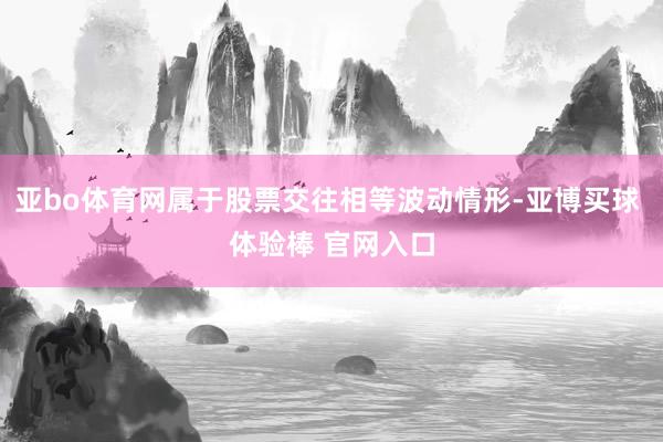 亚bo体育网属于股票交往相等波动情形-亚博买球 体验棒 官网入口