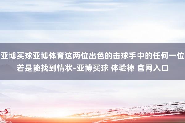 亚博买球亚博体育这两位出色的击球手中的任何一位若是能找到情状-亚博买球 体验棒 官网入口