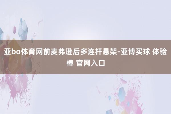 亚bo体育网前麦弗逊后多连杆悬架-亚博买球 体验棒 官网入口