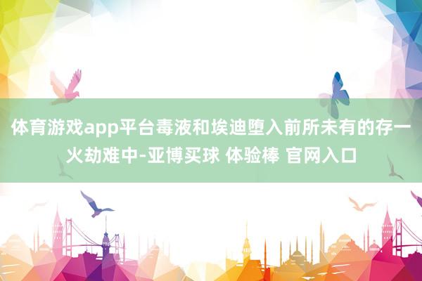 体育游戏app平台毒液和埃迪堕入前所未有的存一火劫难中-亚博买球 体验棒 官网入口