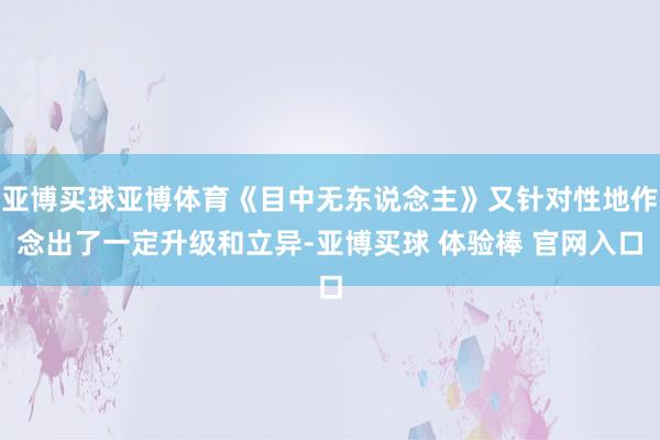 亚博买球亚博体育《目中无东说念主》又针对性地作念出了一定升级和立异-亚博买球 体验棒 官网入口