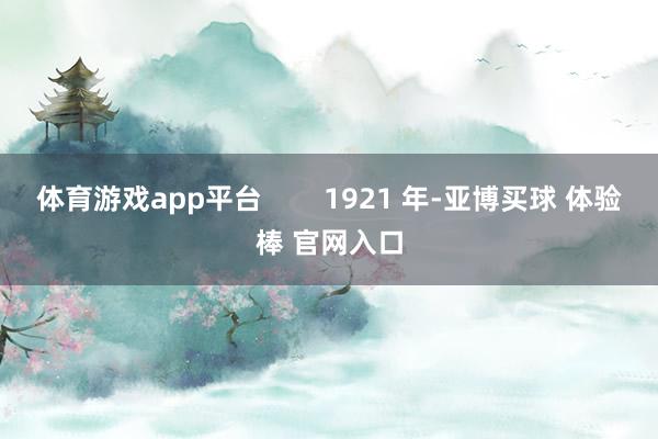 体育游戏app平台        1921 年-亚博买球 体验棒 官网入口