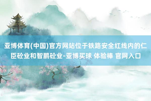亚博体育(中国)官方网站位于铁路安全红线内的仁臣砼业和智鹏砼业-亚博买球 体验棒 官网入口