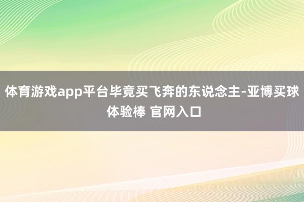 体育游戏app平台毕竟买飞奔的东说念主-亚博买球 体验棒 官网入口