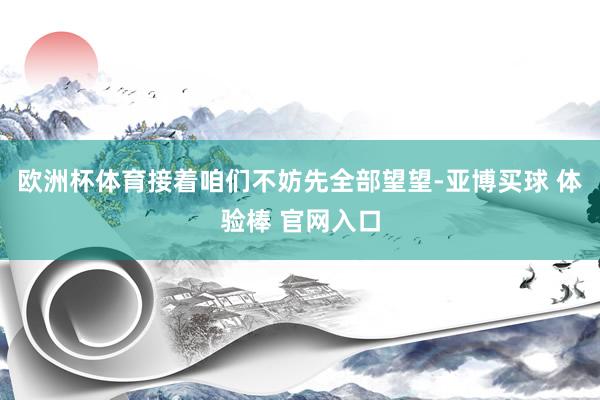 欧洲杯体育接着咱们不妨先全部望望-亚博买球 体验棒 官网入口