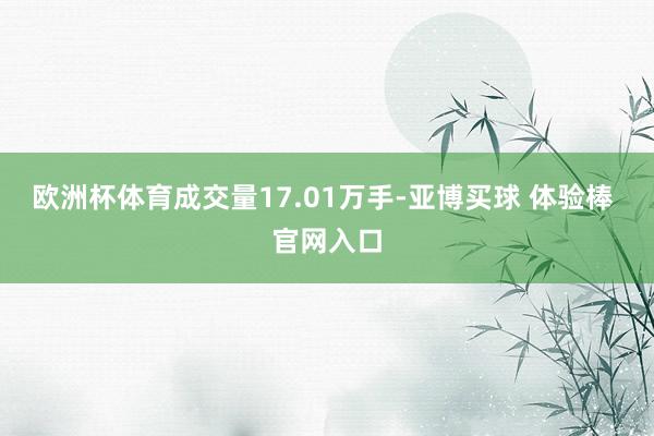 欧洲杯体育成交量17.01万手-亚博买球 体验棒 官网入口