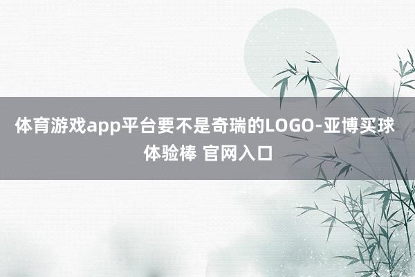 体育游戏app平台要不是奇瑞的LOGO-亚博买球 体验棒 官网入口
