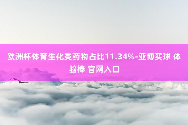 欧洲杯体育生化类药物占比11.34%-亚博买球 体验棒 官网入口
