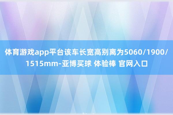 体育游戏app平台该车长宽高别离为5060/1900/1515mm-亚博买球 体验棒 官网入口