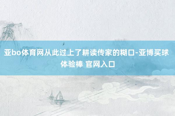 亚bo体育网从此过上了耕读传家的糊口-亚博买球 体验棒 官网入口