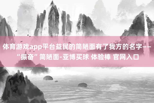 体育游戏app平台益民的简陋面有了我方的名字——“振奋”简陋面-亚博买球 体验棒 官网入口