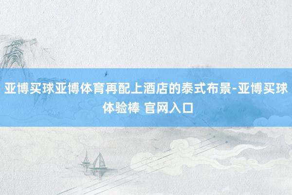 亚博买球亚博体育再配上酒店的泰式布景-亚博买球 体验棒 官网入口