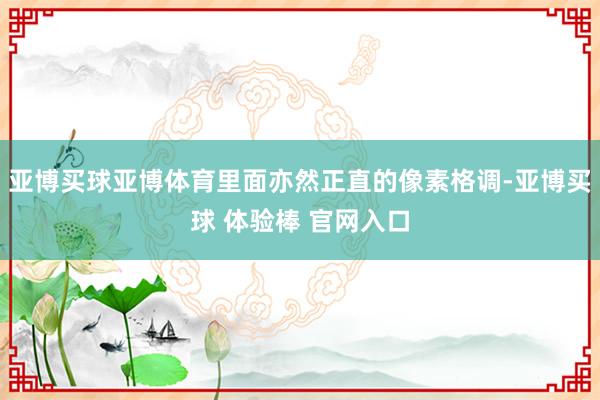 亚博买球亚博体育里面亦然正直的像素格调-亚博买球 体验棒 官网入口