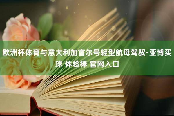欧洲杯体育与意大利加富尔号轻型航母驾驭-亚博买球 体验棒 官网入口