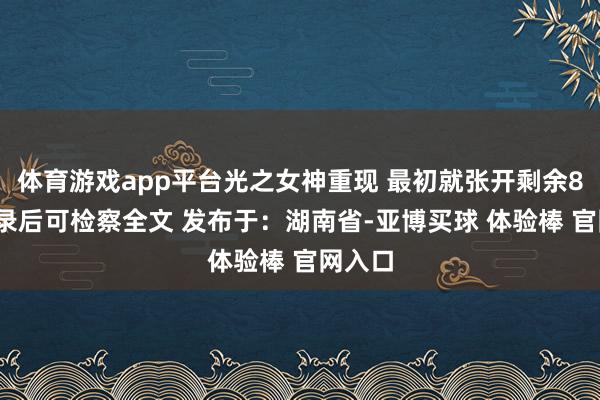 体育游戏app平台光之女神重现 最初就张开剩余89%登录后可检察全文 发布于：湖南省-亚博买球 体验棒 官网入口