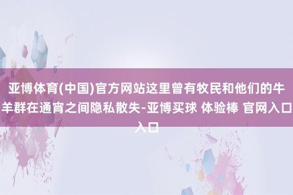 亚博体育(中国)官方网站这里曾有牧民和他们的牛羊群在通宵之间隐私散失-亚博买球 体验棒 官网入口
