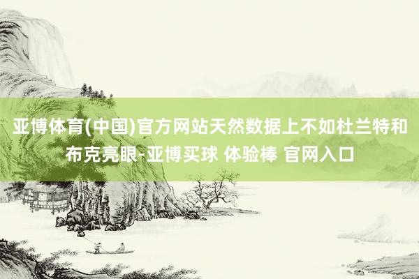 亚博体育(中国)官方网站天然数据上不如杜兰特和布克亮眼-亚博买球 体验棒 官网入口