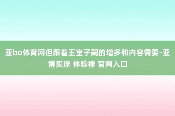 亚bo体育网但跟着王室子嗣的增多和内容需要-亚博买球 体验棒 官网入口
