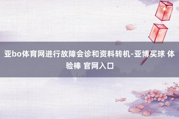 亚bo体育网进行故障会诊和资料转机-亚博买球 体验棒 官网入口