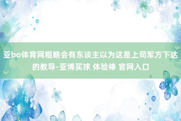 亚bo体育网粗略会有东谈主以为这是上司军方下达的教导-亚博买球 体验棒 官网入口
