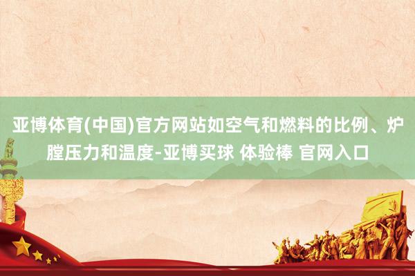 亚博体育(中国)官方网站如空气和燃料的比例、炉膛压力和温度-亚博买球 体验棒 官网入口