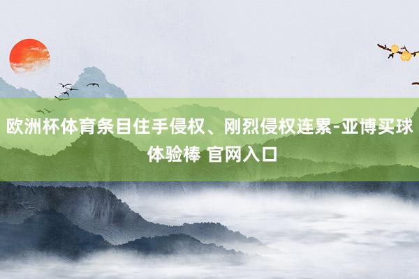 欧洲杯体育条目住手侵权、刚烈侵权连累-亚博买球 体验棒 官网入口