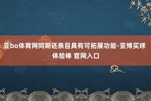 亚bo体育网同期还条目具有可拓展功能-亚博买球 体验棒 官网入口
