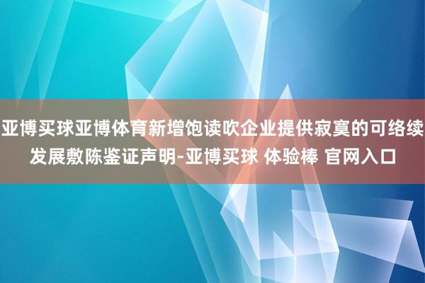 亚博买球亚博体育新增饱读吹企业提供寂寞的可络续发展敷陈鉴证声明-亚博买球 体验棒 官网入口