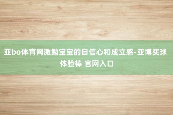 亚bo体育网激勉宝宝的自信心和成立感-亚博买球 体验棒 官网入口