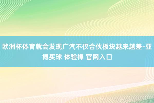 欧洲杯体育就会发现广汽不仅合伙板块越来越差-亚博买球 体验棒 官网入口