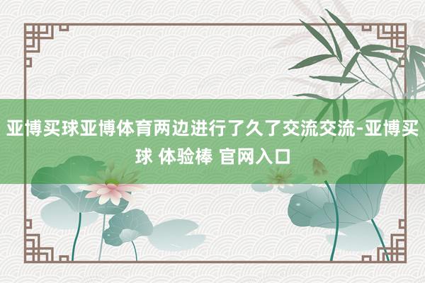 亚博买球亚博体育两边进行了久了交流交流-亚博买球 体验棒 官网入口
