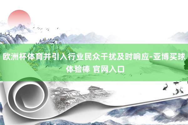 欧洲杯体育并引入行业民众干扰及时响应-亚博买球 体验棒 官网入口