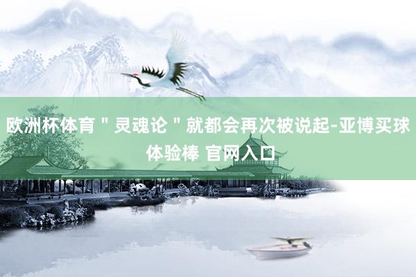欧洲杯体育＂灵魂论＂就都会再次被说起-亚博买球 体验棒 官网入口