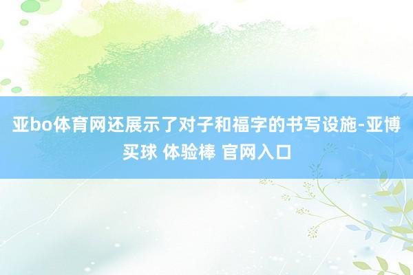 亚bo体育网还展示了对子和福字的书写设施-亚博买球 体验棒 官网入口
