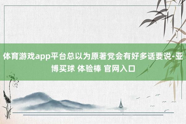 体育游戏app平台总以为原著党会有好多话要说-亚博买球 体验棒 官网入口
