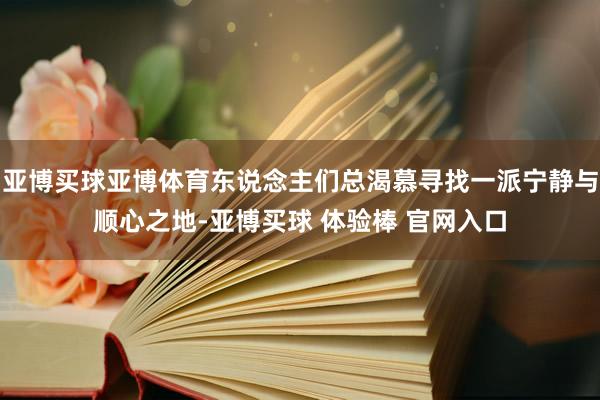 亚博买球亚博体育东说念主们总渴慕寻找一派宁静与顺心之地-亚博买球 体验棒 官网入口
