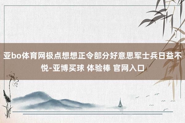 亚bo体育网极点想想正令部分好意思军士兵日益不悦-亚博买球 体验棒 官网入口