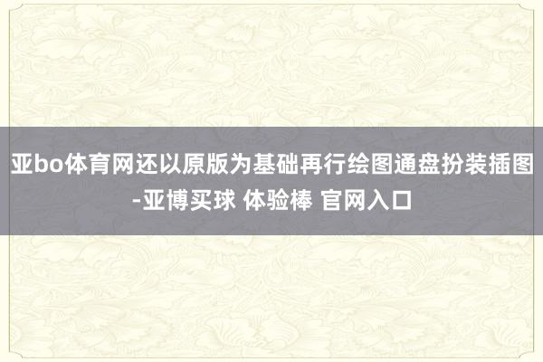 亚bo体育网还以原版为基础再行绘图通盘扮装插图-亚博买球 体验棒 官网入口