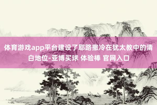 体育游戏app平台建设了耶路撒冷在犹太教中的清白地位-亚博买球 体验棒 官网入口