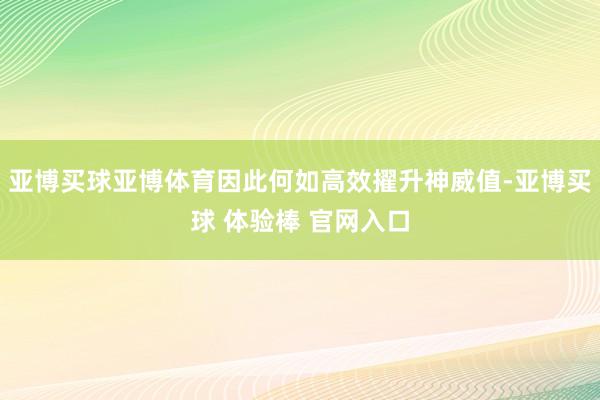 亚博买球亚博体育因此何如高效擢升神威值-亚博买球 体验棒 官网入口