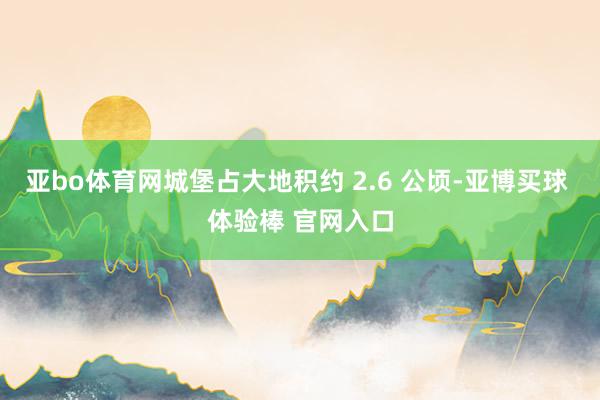 亚bo体育网城堡占大地积约 2.6 公顷-亚博买球 体验棒 官网入口