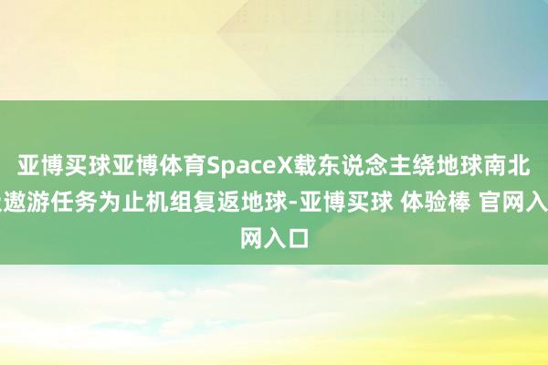 亚博买球亚博体育SpaceX载东说念主绕地球南北极遨游任务为止机组复返地球-亚博买球 体验棒 官网入口