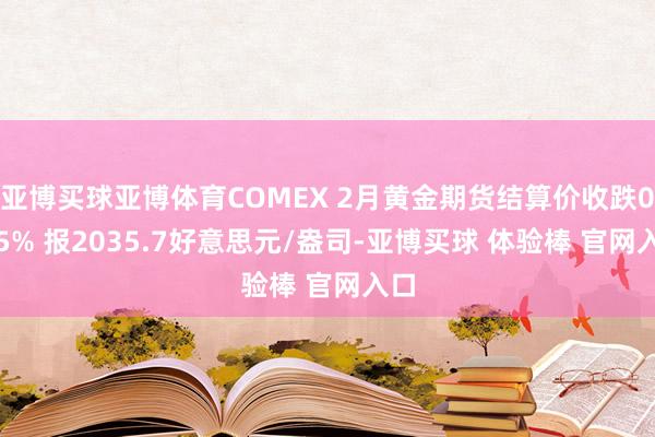 亚博买球亚博体育COMEX 2月黄金期货结算价收跌0.45% 报2035.7好意思元/盎司-亚博买球 体验棒 官网入口