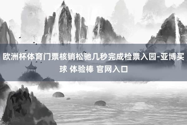 欧洲杯体育门票核销松驰几秒完成检票入园-亚博买球 体验棒 官网入口